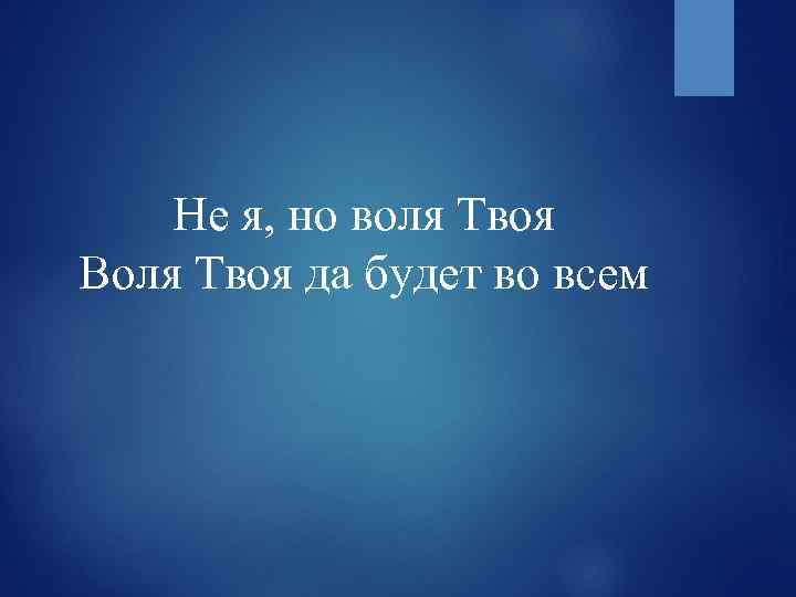 Не я, но воля Твоя Воля Твоя да будет во всем 