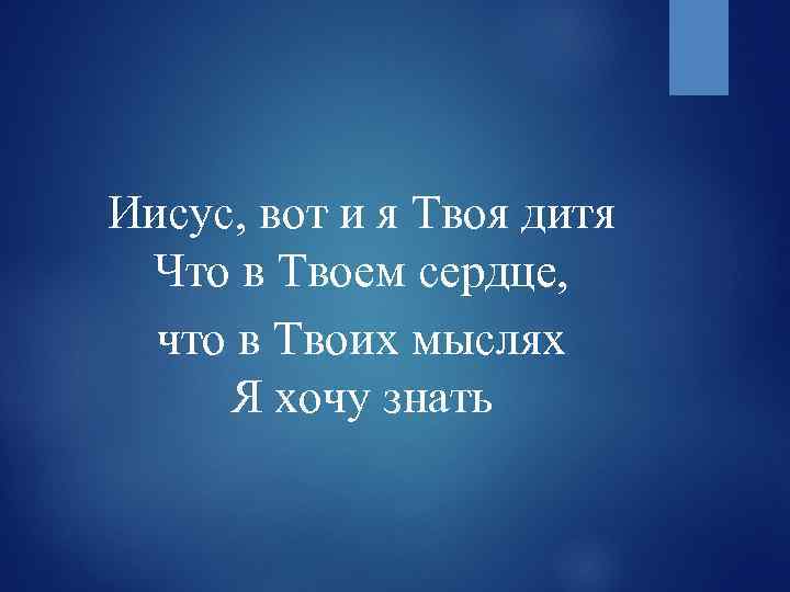 Иисус, вот и я Твоя дитя Что в Твоем сердце, что в Твоих мыслях