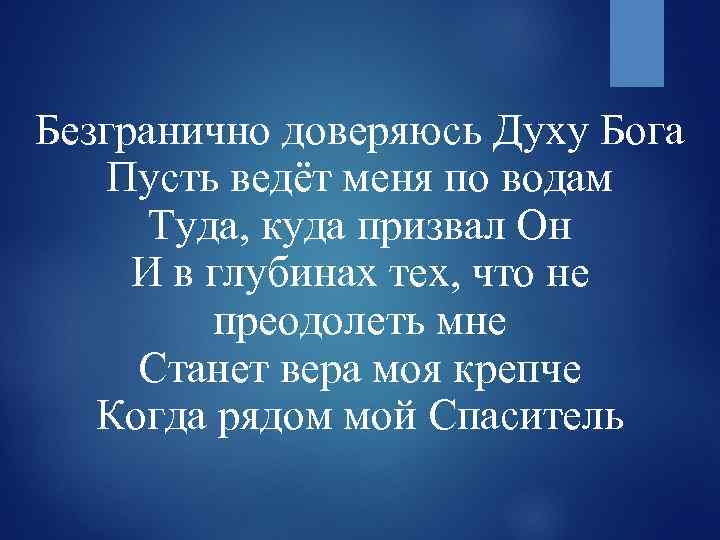 Безгранично доверяюсь Духу Бога Пусть ведёт меня по водам Туда, куда призвал Он И