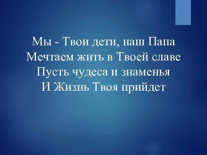 Мы - Твои дети, наш Папа Мечтаем жить в Твоей славе Пусть чудеса и