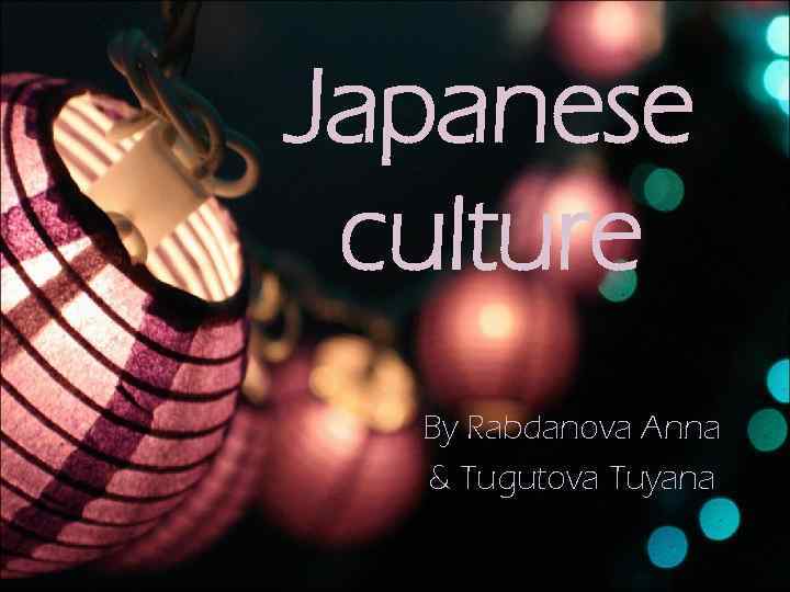 Japanese culture By Rabdanova Anna & Tugutova Tuyana 