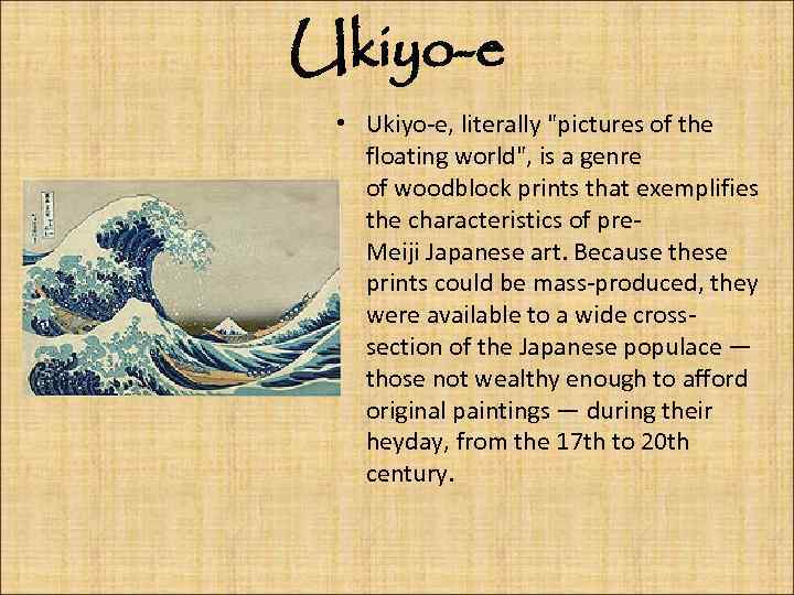 Ukiyo-e • Ukiyo-e, literally "pictures of the floating world", is a genre of woodblock