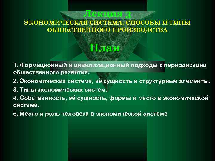 Лекция 3 ЭКОНОМИЧЕСКАЯ СИСТЕМА. СПОСОБЫ И ТИПЫ ОБЩЕСТВЕННОГО ПРОИЗВОДСТВА План 1. Формационный и цивилизационный