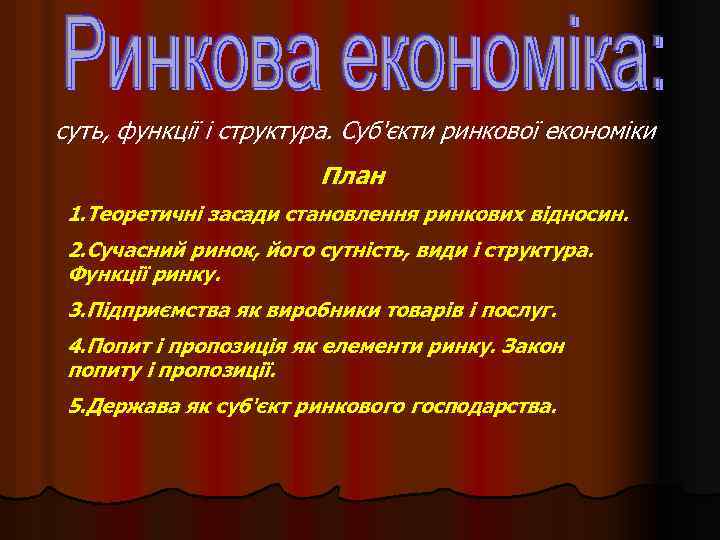 суть, функції і структура. Суб'єкти ринкової економіки План 1. Теоретичні засади становлення ринкових відносин.