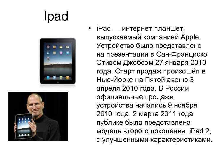 Ipad • i. Pad — интернет-планшет, выпускаемый компанией Apple. Устройство было представлено на презентации