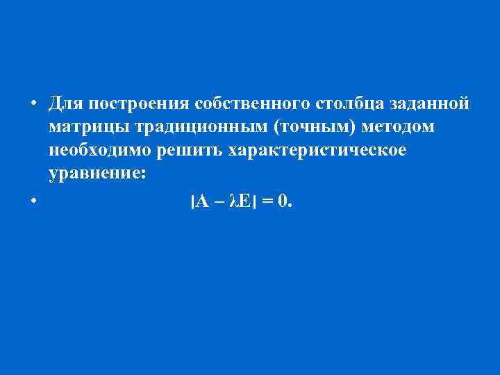  • Для построения собственного столбца заданной матрицы традиционным (точным) методом необходимо решить характеристическое