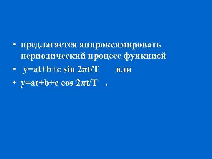  • предлагается аппроксимировать периодический процесс функцией • y=at+b+c sin 2πt/T или • y=at+b+c