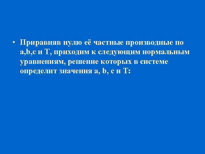  • Приравняв нулю её частные производные по a, b, с и Т, приходим