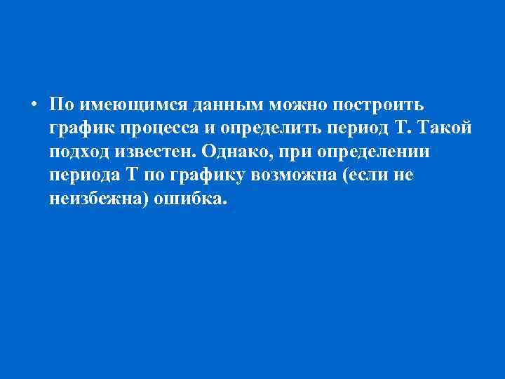  • По имеющимся данным можно построить график процесса и определить период T. Такой