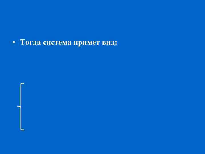  • Тогда система примет вид: 