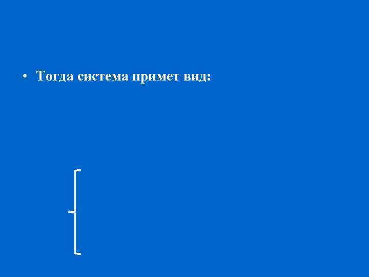  • Тогда система примет вид: 