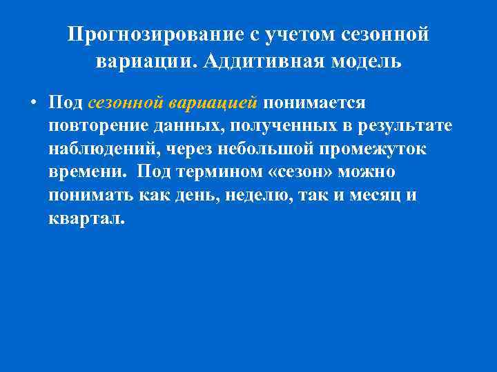 Прогнозирование с учетом сезонной вариации. Аддитивная модель • Под сезонной вариацией понимается повторение данных,