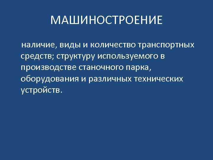 МАШИНОСТРОЕНИЕ наличие, виды и количество транспортных средств; структуру используемого в производстве станочного парка, оборудования