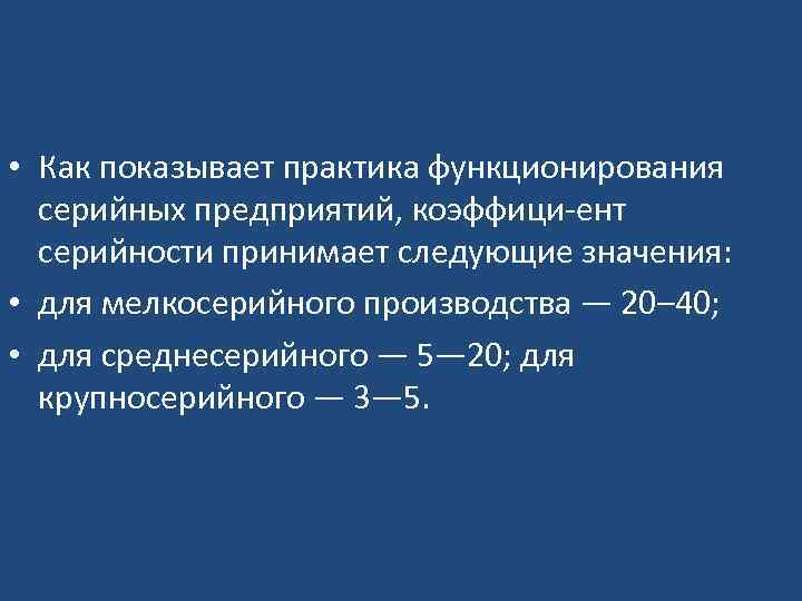  • Как показывает практика функционирования серийных предприятий, коэффици ент серийности принимает следующие значения: