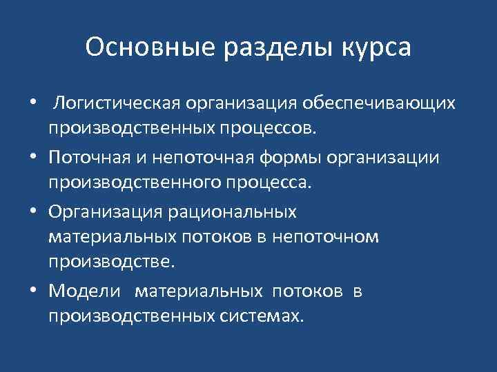 Основные разделы курса • Логистическая организация обеспечивающих производственных процессов. • Поточная и непоточная формы
