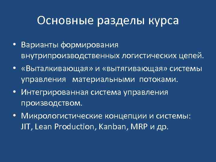 Основные разделы курса • Варианты формирования внутрипроизводственных логистических цепей. • «Выталкивающая» и «вытягивающая» системы