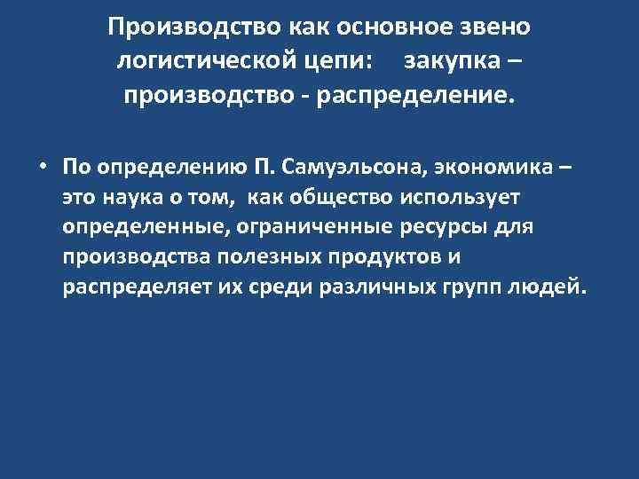 Производство как основное звено логистической цепи: закупка – производство распределение. • По определению П.