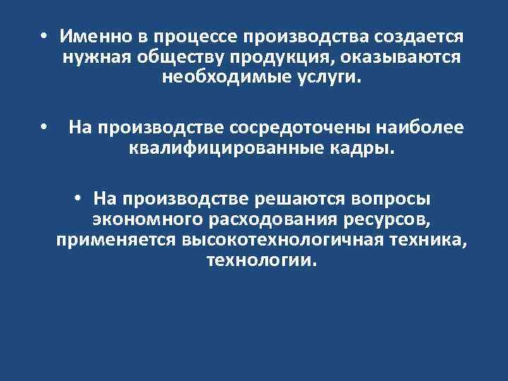  • Именно в процессе производства создается нужная обществу продукция, оказываются необходимые услуги. •
