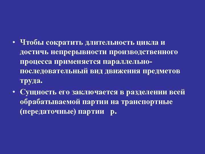  • Чтобы сократить длительность цикла и достичь непрерывности производственного процесса применяется параллельнопоследовательный вид