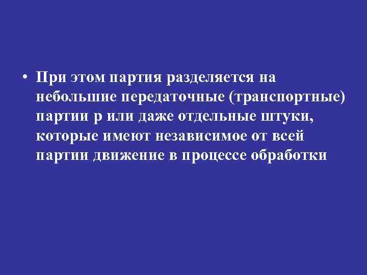  • При этом партия разделяется на небольшие передаточные (транспортные) партии p или даже