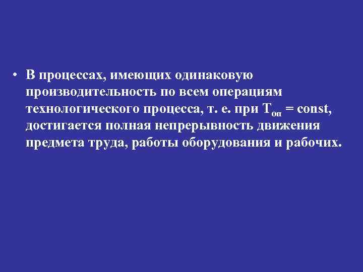  • В процессах, имеющих одинаковую производительность по всем операциям технологического процесса, т. е.