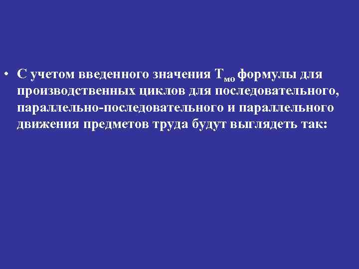  • С учетом введенного значения Тмо формулы для производственных циклов для последовательного, параллельно-последовательного