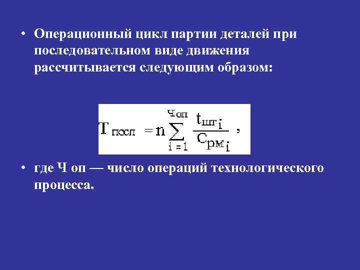  • Операционный цикл партии деталей при последовательном виде движения рассчитывается следующим образом: •