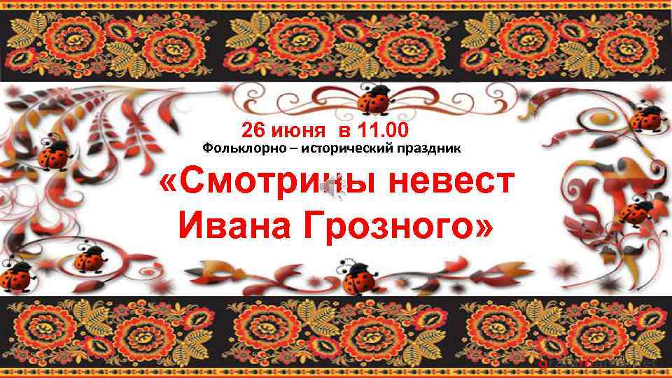 26 июня в 11. 00 Фольклорно – исторический праздник «Смотрины невест Ивана Грозного» 