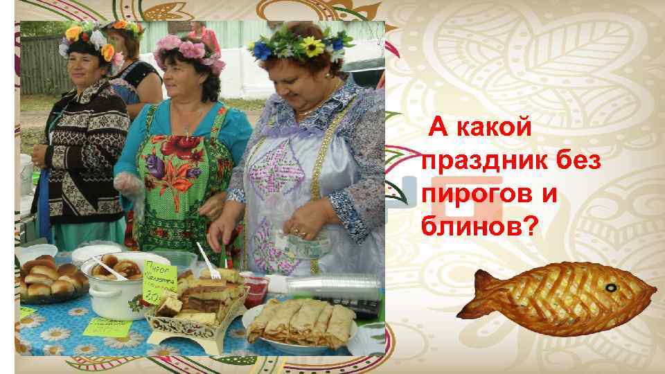 А какой праздник без пирогов и блинов? 