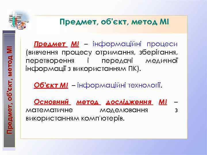 Предмет, об'єкт, метод МІ Предмет МІ – інформаційні процеси (вивчення процесу отримання, зберігання, перетворення