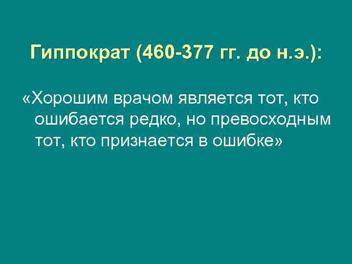 Гиппократ (460 -377 гг. до н. э. ): «Хорошим врачом является тот, кто ошибается