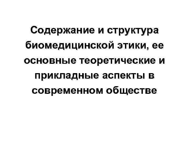 Содержание и структура биомедицинской этики, ее основные теоретические и прикладные аспекты в современном обществе