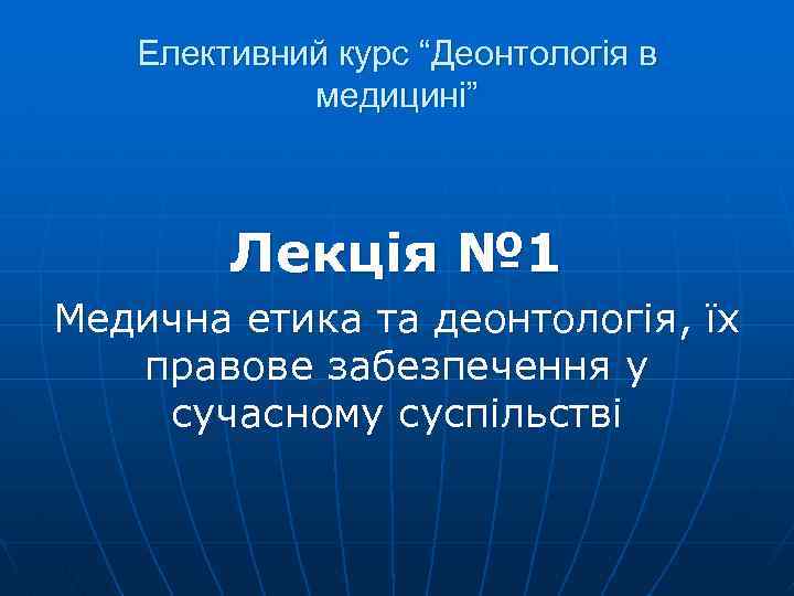 Елективний курс “Деонтологія в медицині” Лекція № 1 Медична етика та деонтологія, їх правове