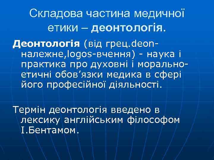 Складова частина медичної етики – деонтологія. Деонтологія (від грец. deonналежне, logos-вчення) - наука і
