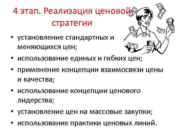 4 этап. Реализация ценовой стратегии • установление стандартных и меняющихся цен; • использование единых