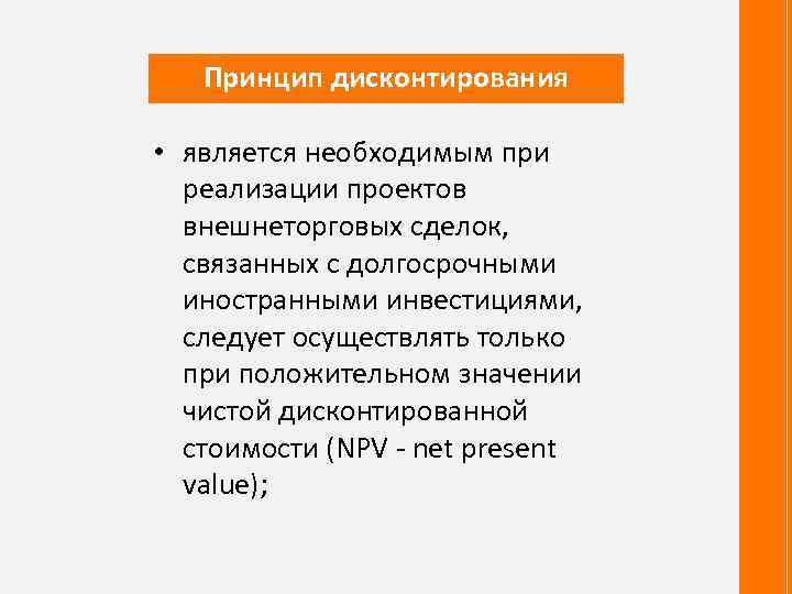 Принцип дисконтирования • является необходимым при реализации проектов внешнеторговых сделок, связанных с долгосрочными иностранными