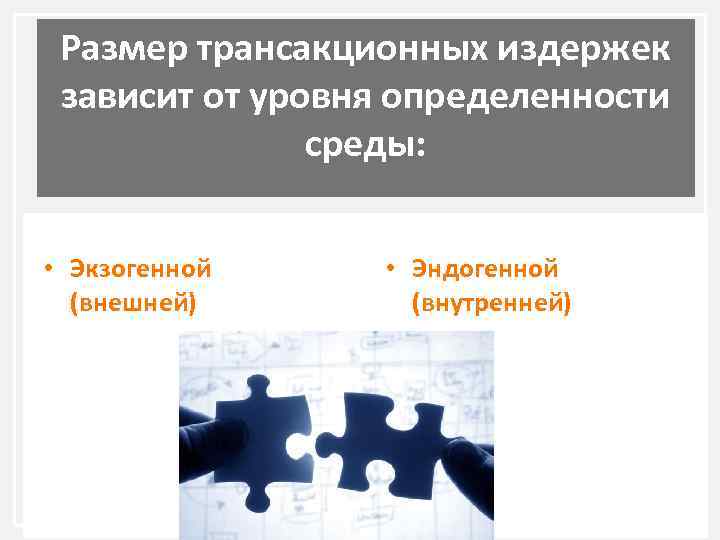 Размер трансакционных издержек зависит от уровня определенности среды: • Экзогенной (внешней) • Эндогенной (внутренней)
