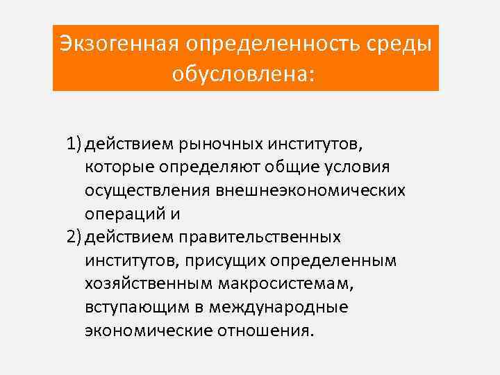 Экзогенная определенность среды обусловлена: 1) действием рыночных институтов, которые определяют общие условия осуществления внешнеэкономических