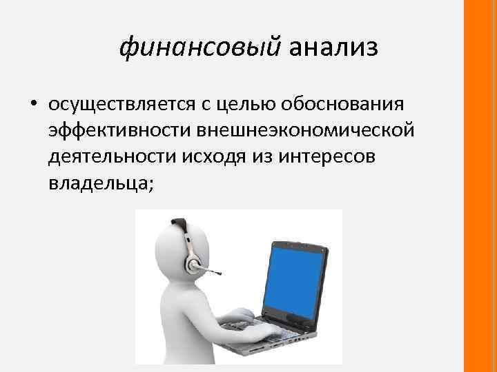 финансовый анализ • осуществляется с целью обоснования эффективности внешнеэкономической деятельности исходя из интересов владельца;