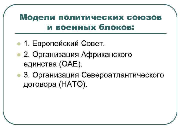 Модели политических союзов и военных блоков: l l l 1. Европейский Совет. 2. Организация