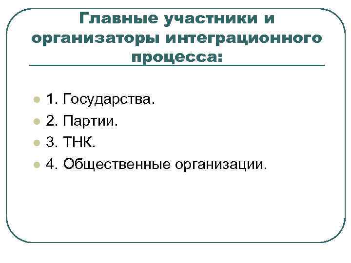Главные участники и организаторы интеграционного процесса: l l 1. Государства. 2. Партии. 3. ТНК.