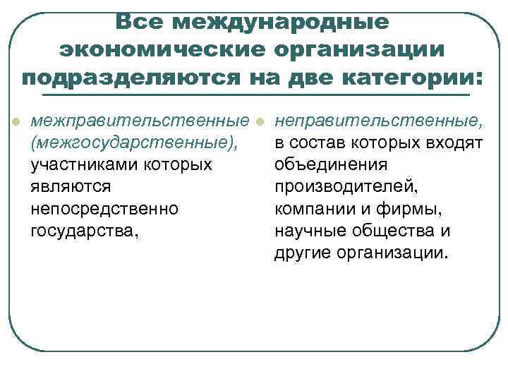 Все международные экономические организации подразделяются на две категории: l межправительственные (межгосударственные), участниками которых являются