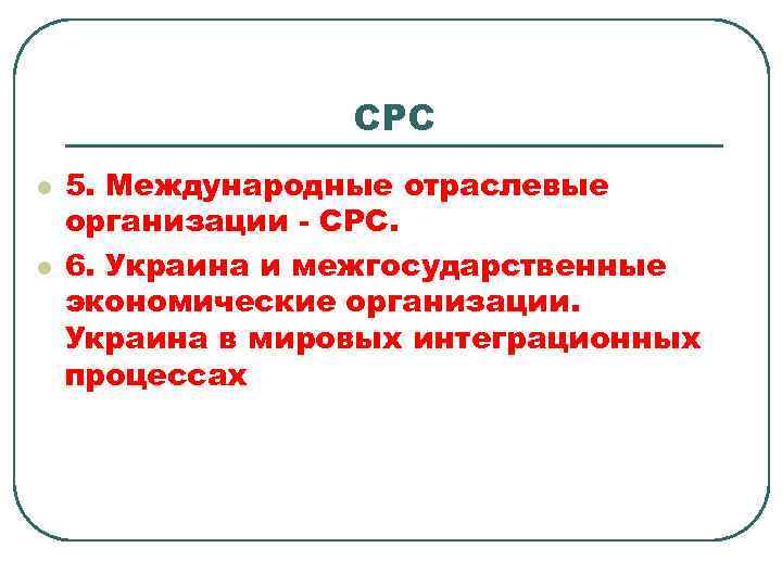 СРС l l 5. Международные отраслевые организации - СРС. 6. Украина и межгосударственные экономические
