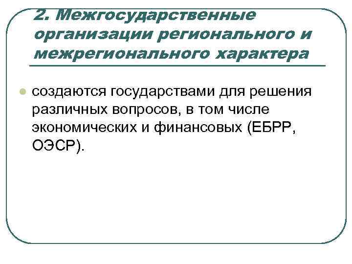 2. Межгосударственные организации регионального и межрегионального характера l создаются государствами для решения различных вопросов,
