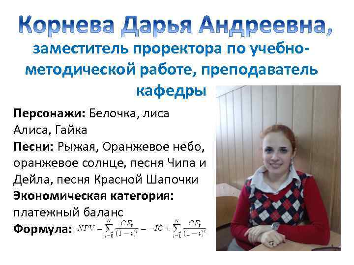 заместитель проректора по учебнометодической работе, преподаватель кафедры Персонажи: Белочка, лиса Алиса, Гайка Песни: Рыжая,