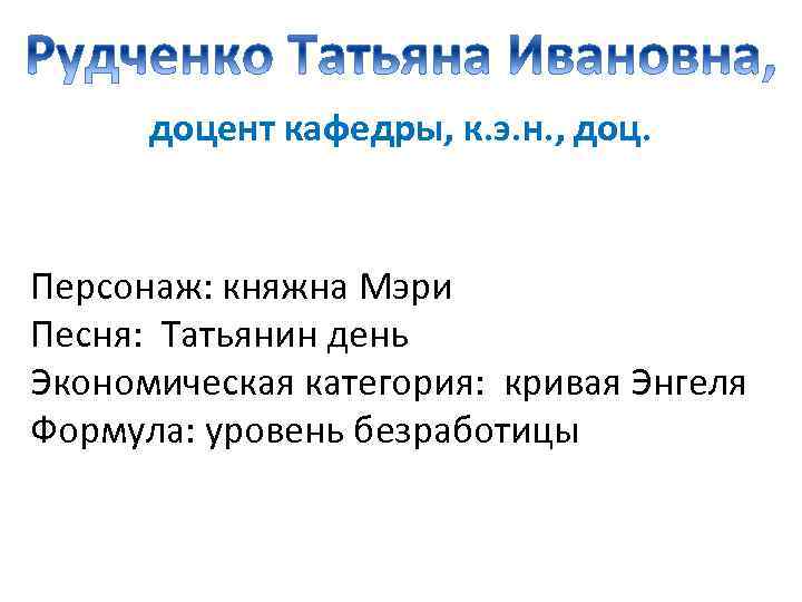 доцент кафедры, к. э. н. , доц. Персонаж: княжна Мэри Песня: Татьянин день Экономическая