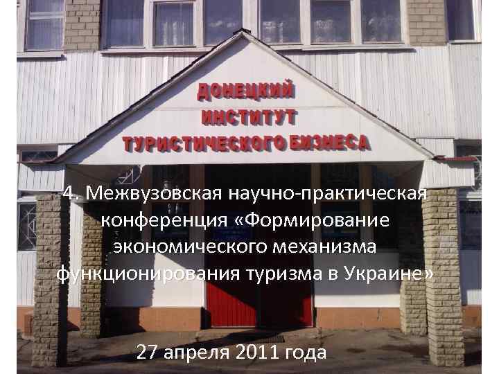 4. Межвузовская научно-практическая конференция «Формирование экономического механизма функционирования туризма в Украине» 27 апреля 2011