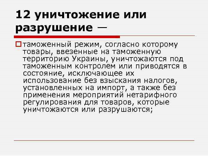 12 уничтожение или разрушение — o таможенный режим, согласно которому товары, ввезенные на таможенную