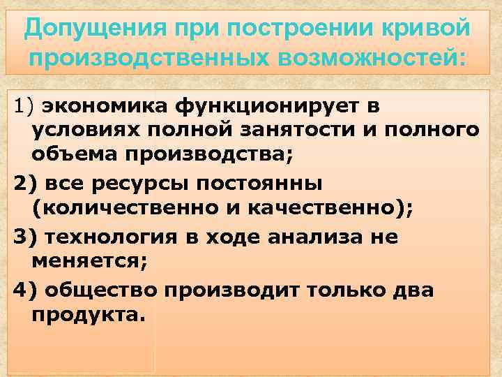 Допущения при построении кривой производственных возможностей: 1) экономика функционирует в условиях полной занятости и