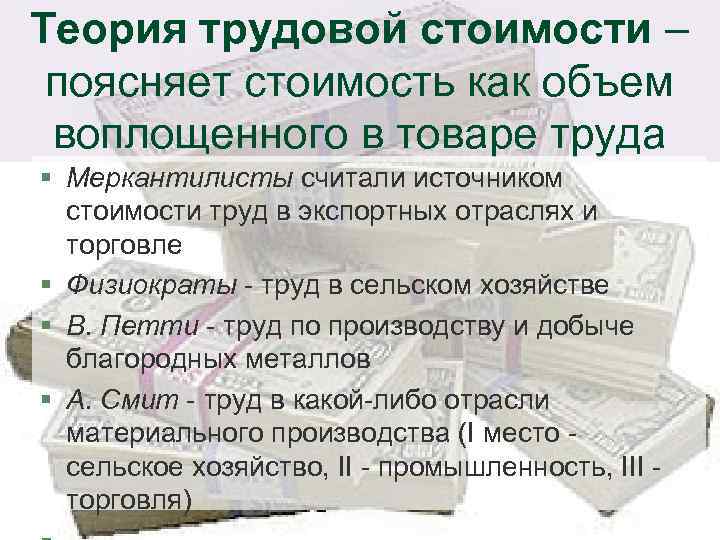 Теория трудовой стоимости – поясняет стоимость как объем воплощенного в товаре труда § Меркантилисты